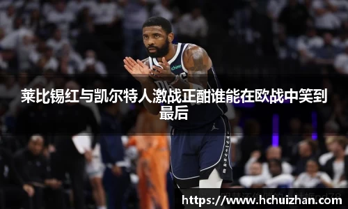 莱比锡红与凯尔特人激战正酣谁能在欧战中笑到最后